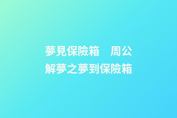 夢見保險箱　周公解夢之夢到保險箱